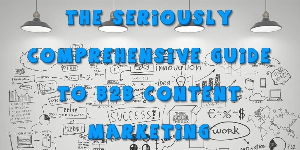 The Seriously Comprehensive Guide to B2B Content Marketing