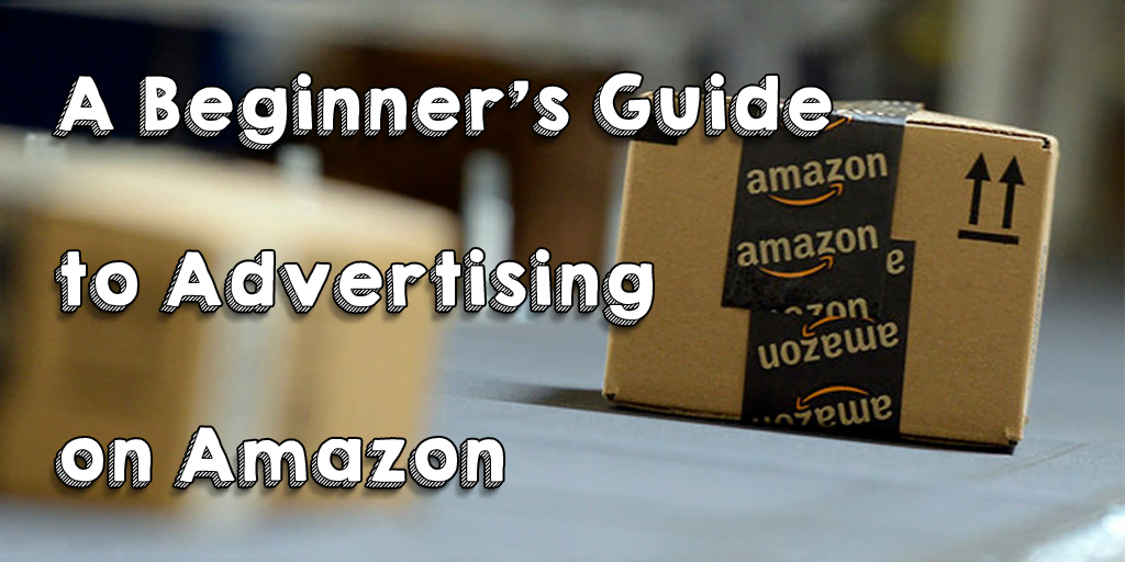 Complete Beginner’s Guide to Advertising on Amazon