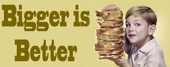 bigger is better
