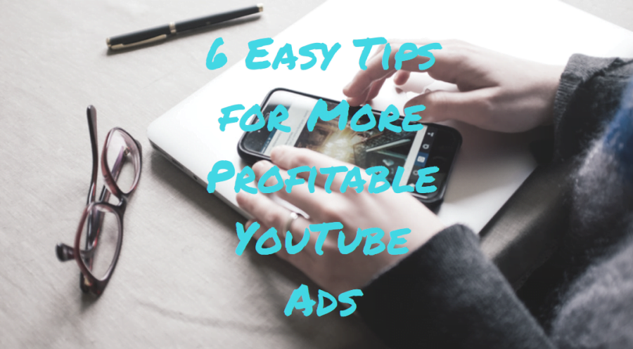 6 Easy Tips for More Profitable YouTube Advertising