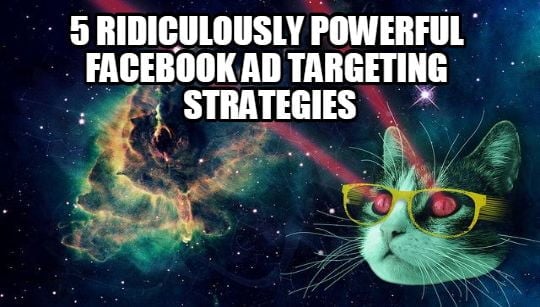 5 Ridiculously Powerful Facebook Ad Targeting Strategies