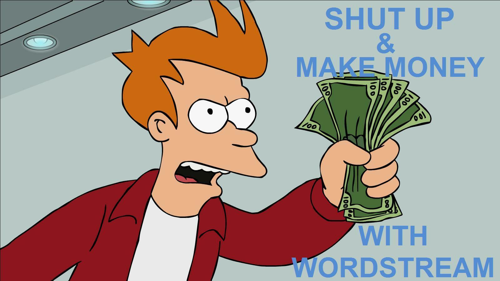 Shut up and make money with WordStream