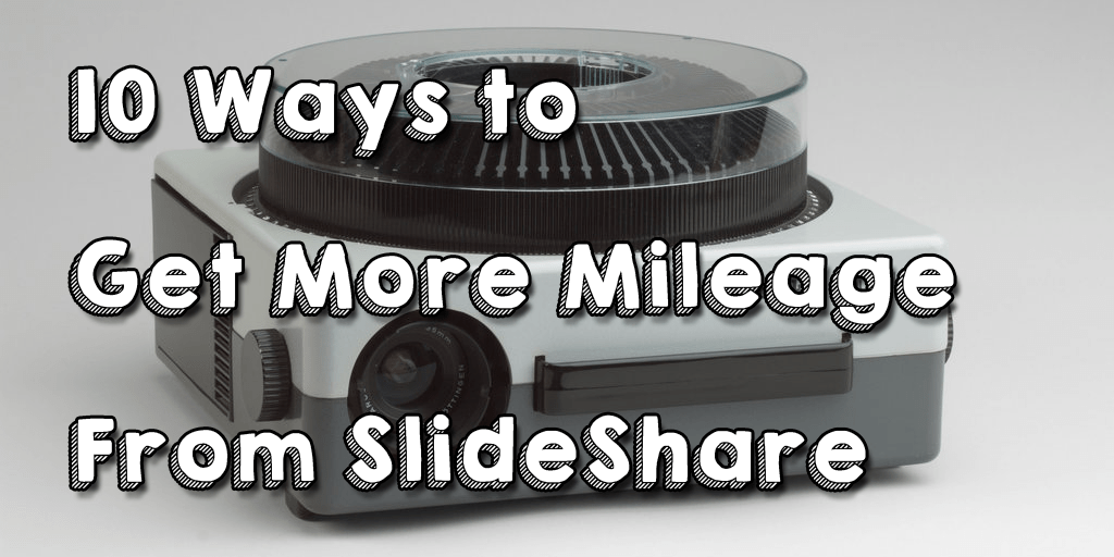 10 Ways to Get More Mileage from SlideShare