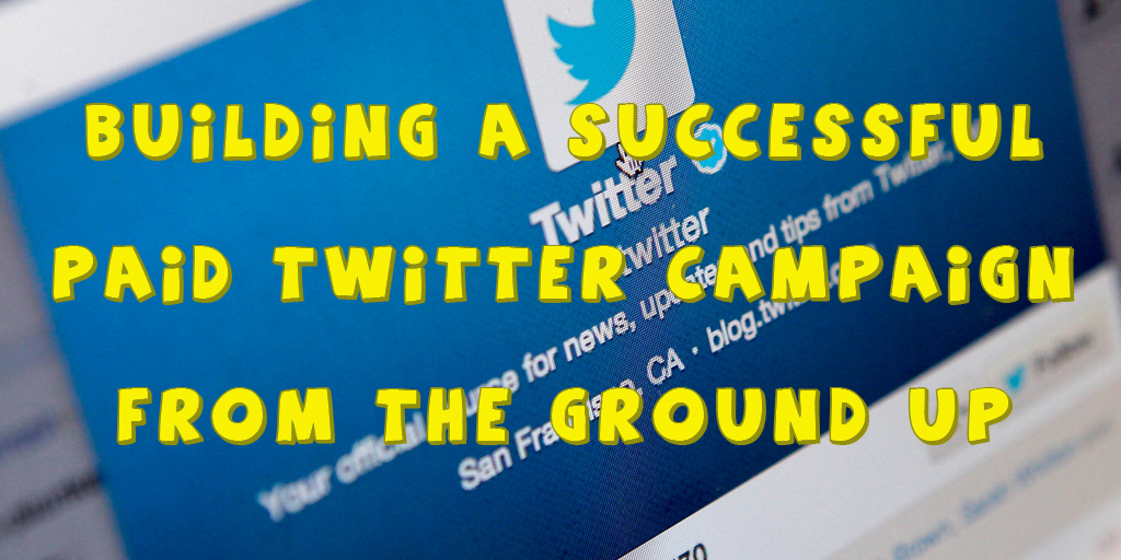 Building a Successful Paid Twitter Campaign From the Ground Up