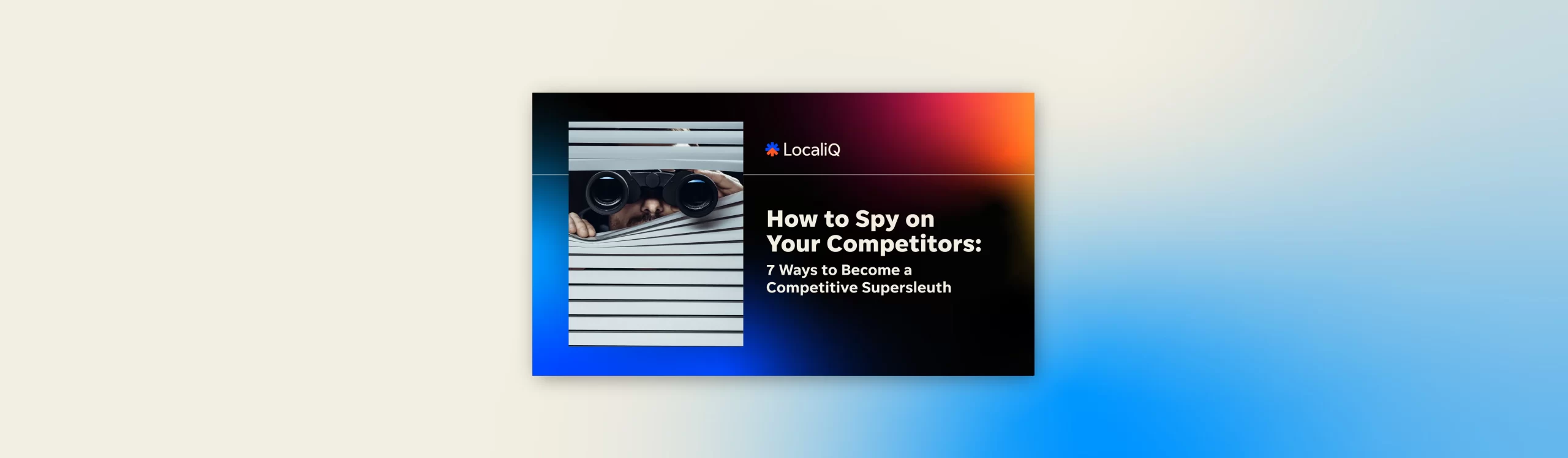 How to Spy on Your Competitors: 7 Ways to Become a Competitive Supersleuth